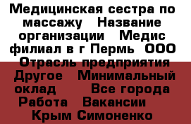 Медицинская сестра по массажу › Название организации ­ Медис филиал в г.Пермь, ООО › Отрасль предприятия ­ Другое › Минимальный оклад ­ 1 - Все города Работа » Вакансии   . Крым,Симоненко